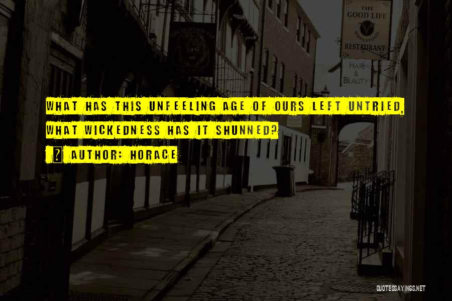 Horace Quotes: What Has This Unfeeling Age Of Ours Left Untried, What Wickedness Has It Shunned?