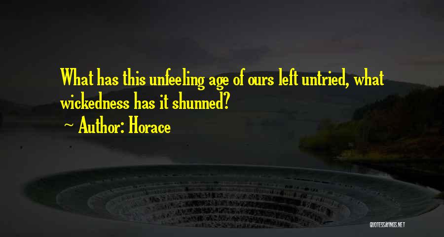 Horace Quotes: What Has This Unfeeling Age Of Ours Left Untried, What Wickedness Has It Shunned?