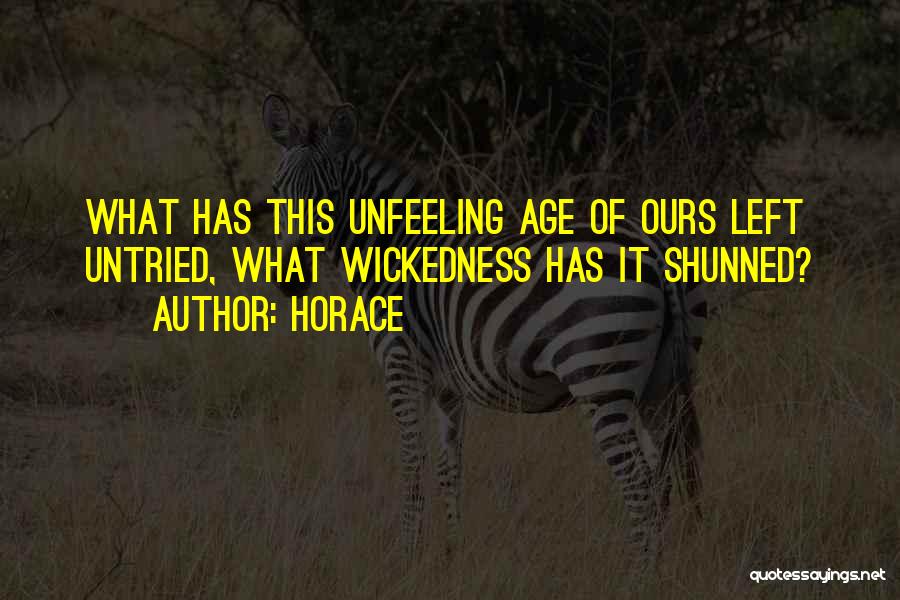 Horace Quotes: What Has This Unfeeling Age Of Ours Left Untried, What Wickedness Has It Shunned?