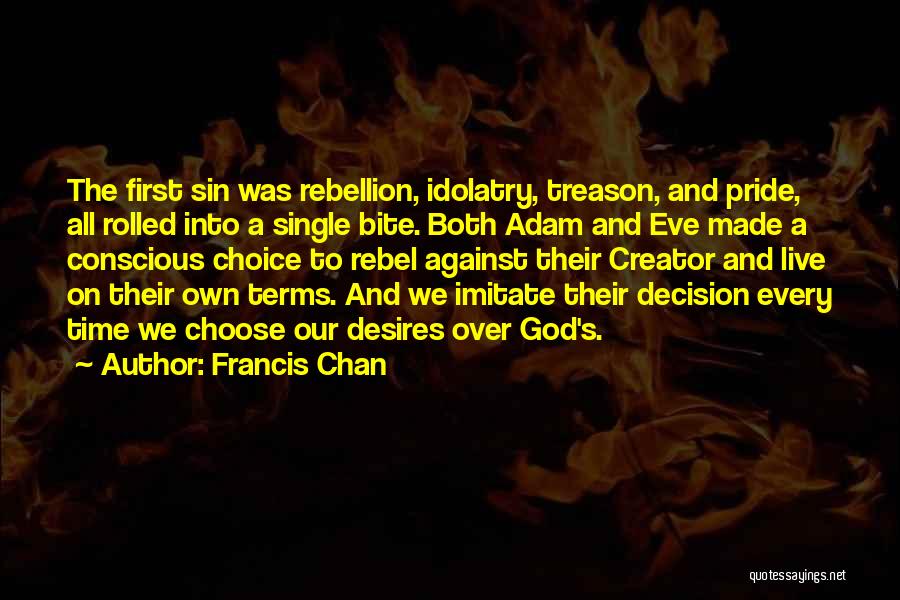 Francis Chan Quotes: The First Sin Was Rebellion, Idolatry, Treason, And Pride, All Rolled Into A Single Bite. Both Adam And Eve Made