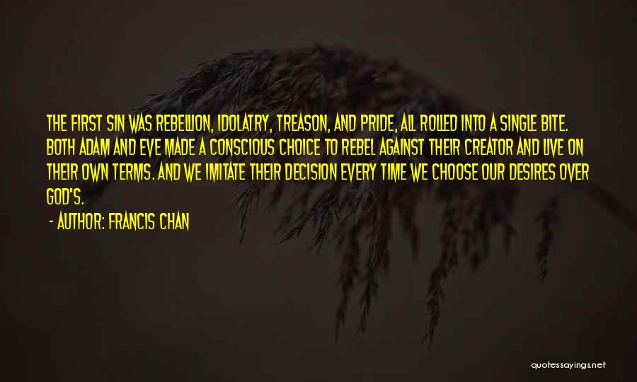 Francis Chan Quotes: The First Sin Was Rebellion, Idolatry, Treason, And Pride, All Rolled Into A Single Bite. Both Adam And Eve Made