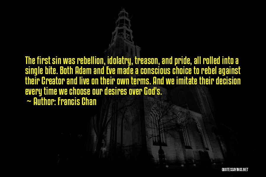 Francis Chan Quotes: The First Sin Was Rebellion, Idolatry, Treason, And Pride, All Rolled Into A Single Bite. Both Adam And Eve Made