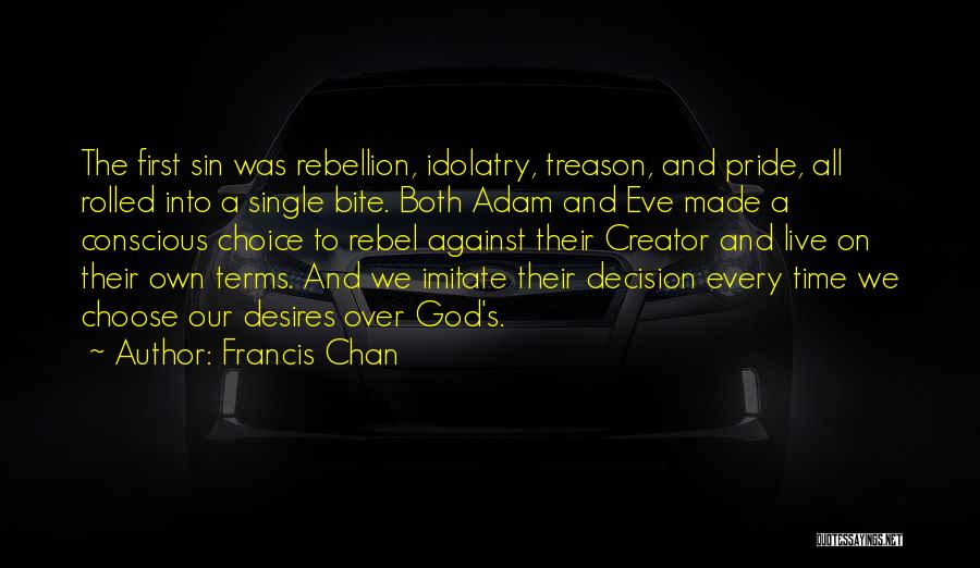 Francis Chan Quotes: The First Sin Was Rebellion, Idolatry, Treason, And Pride, All Rolled Into A Single Bite. Both Adam And Eve Made