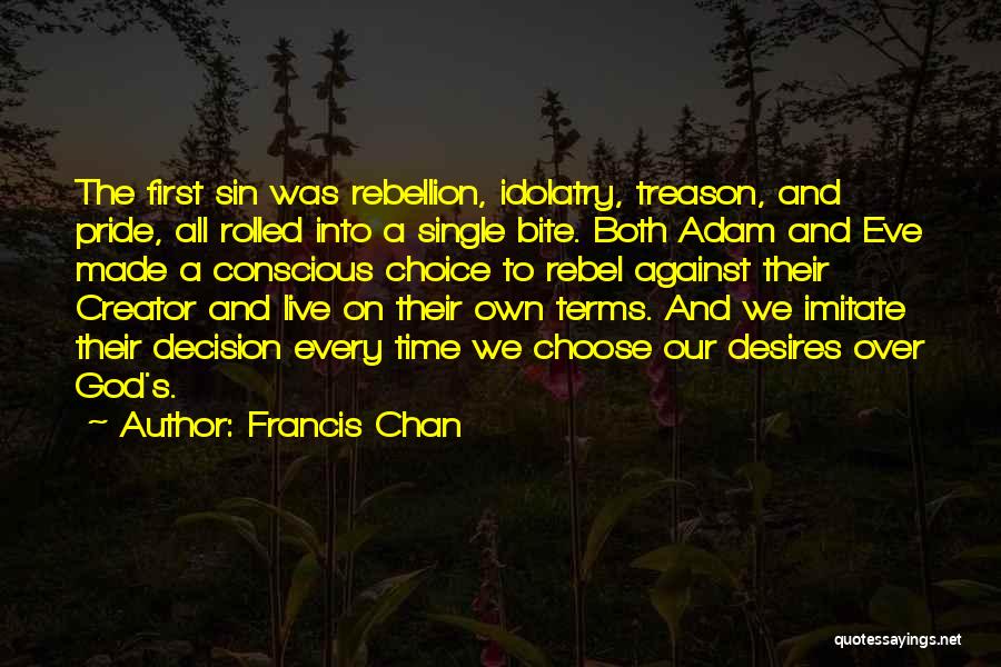 Francis Chan Quotes: The First Sin Was Rebellion, Idolatry, Treason, And Pride, All Rolled Into A Single Bite. Both Adam And Eve Made