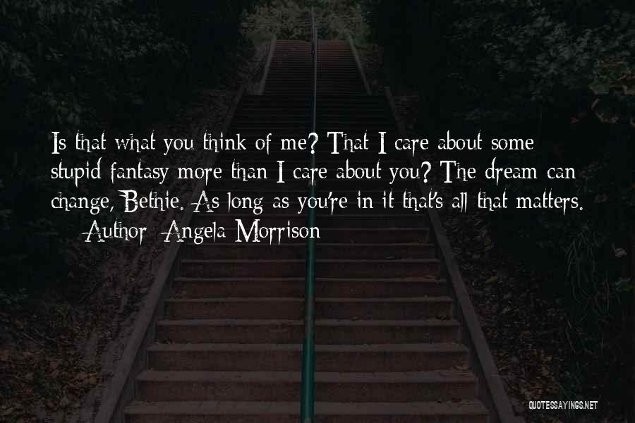 Angela Morrison Quotes: Is That What You Think Of Me? That I Care About Some Stupid Fantasy More Than I Care About You?