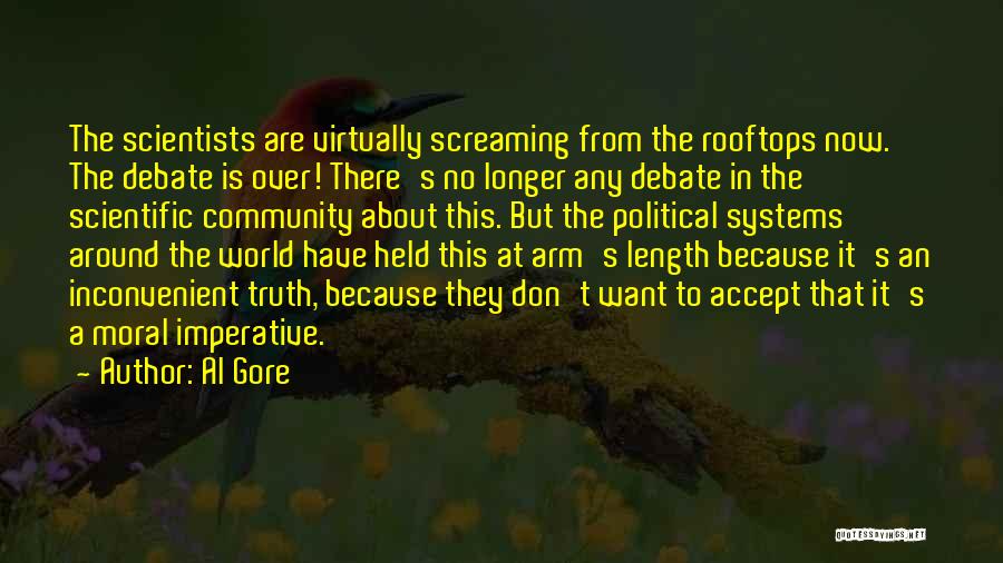 Al Gore Quotes: The Scientists Are Virtually Screaming From The Rooftops Now. The Debate Is Over! There's No Longer Any Debate In The