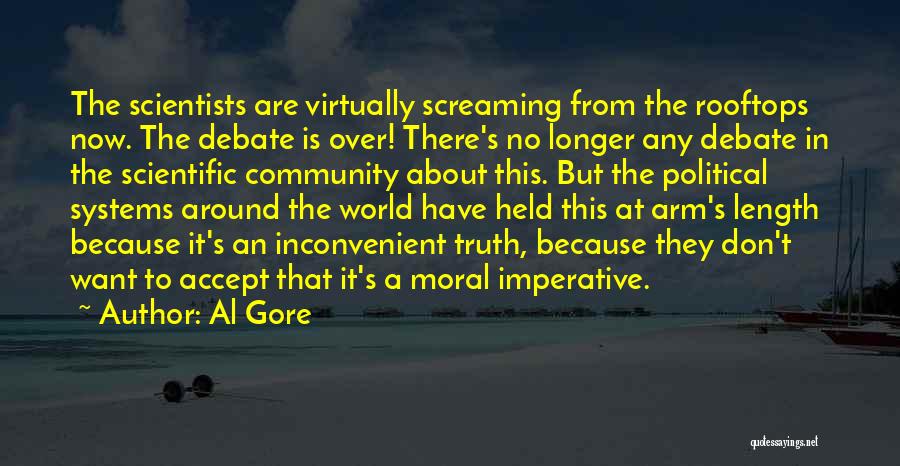 Al Gore Quotes: The Scientists Are Virtually Screaming From The Rooftops Now. The Debate Is Over! There's No Longer Any Debate In The