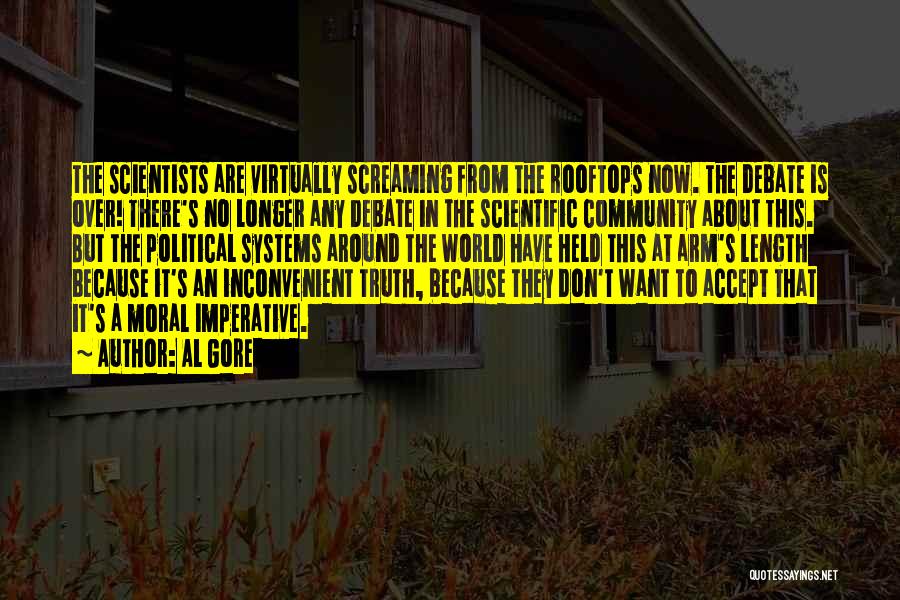 Al Gore Quotes: The Scientists Are Virtually Screaming From The Rooftops Now. The Debate Is Over! There's No Longer Any Debate In The