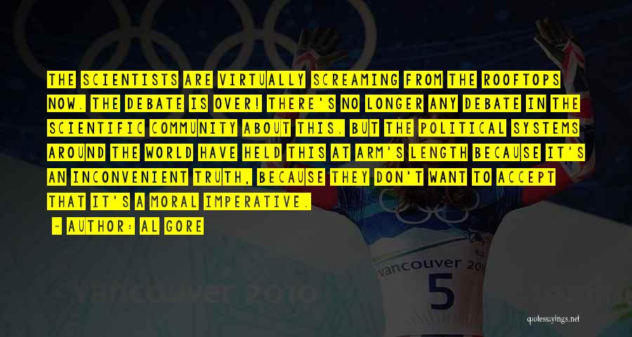 Al Gore Quotes: The Scientists Are Virtually Screaming From The Rooftops Now. The Debate Is Over! There's No Longer Any Debate In The