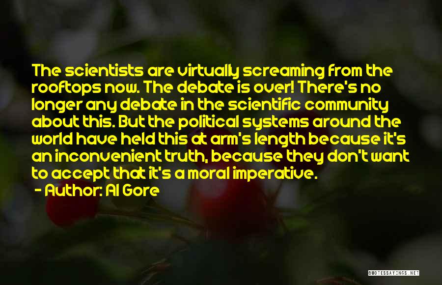 Al Gore Quotes: The Scientists Are Virtually Screaming From The Rooftops Now. The Debate Is Over! There's No Longer Any Debate In The