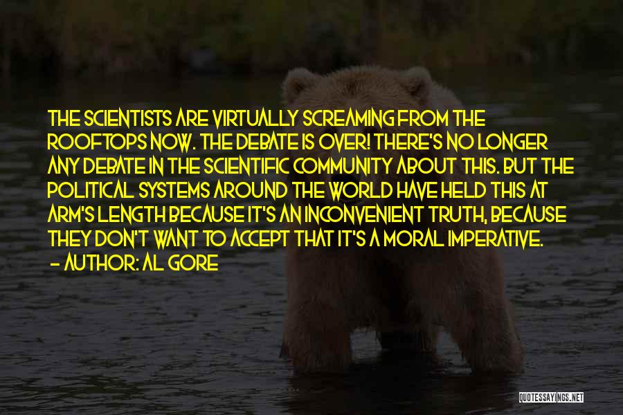 Al Gore Quotes: The Scientists Are Virtually Screaming From The Rooftops Now. The Debate Is Over! There's No Longer Any Debate In The