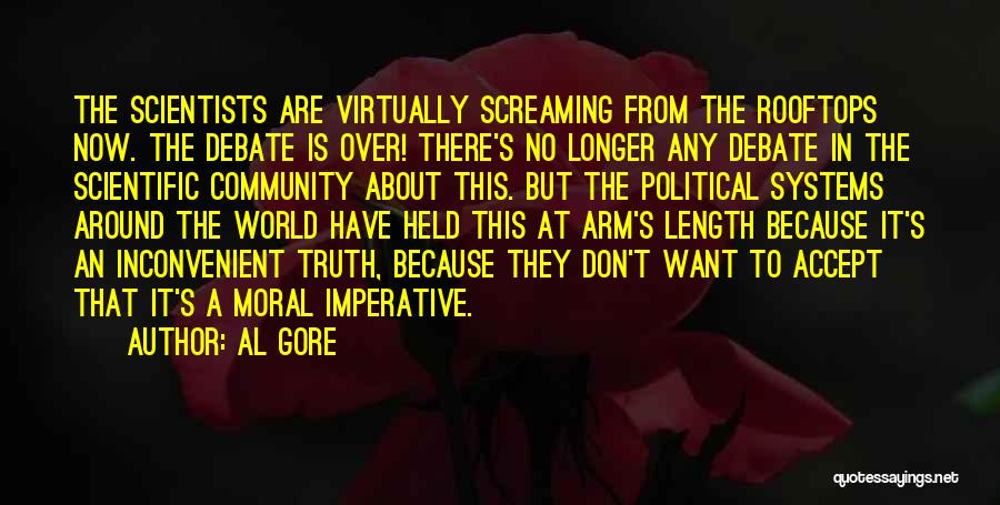 Al Gore Quotes: The Scientists Are Virtually Screaming From The Rooftops Now. The Debate Is Over! There's No Longer Any Debate In The