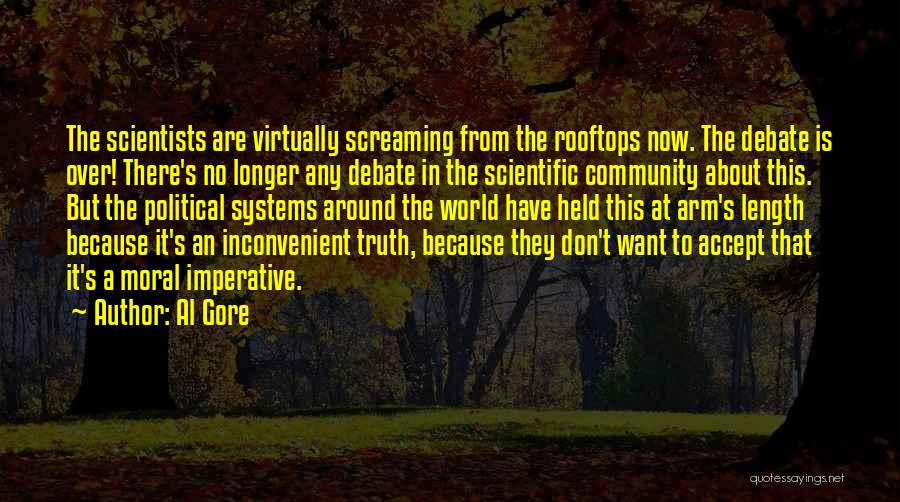 Al Gore Quotes: The Scientists Are Virtually Screaming From The Rooftops Now. The Debate Is Over! There's No Longer Any Debate In The