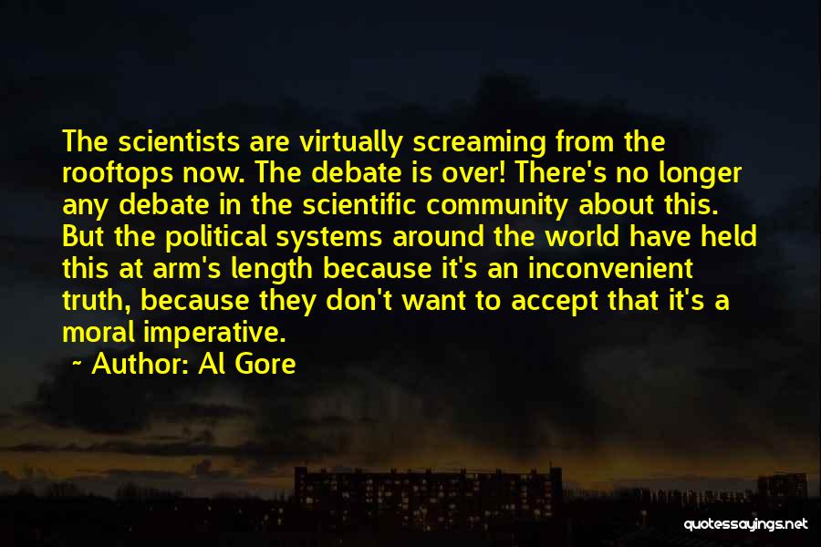 Al Gore Quotes: The Scientists Are Virtually Screaming From The Rooftops Now. The Debate Is Over! There's No Longer Any Debate In The