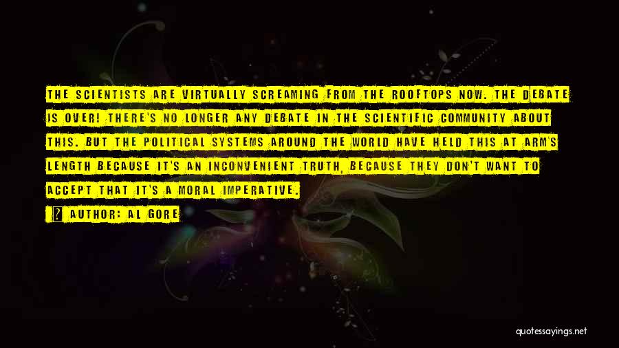 Al Gore Quotes: The Scientists Are Virtually Screaming From The Rooftops Now. The Debate Is Over! There's No Longer Any Debate In The