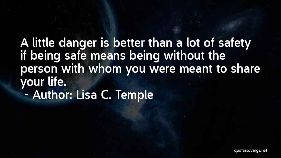 Lisa C. Temple Quotes: A Little Danger Is Better Than A Lot Of Safety If Being Safe Means Being Without The Person With Whom