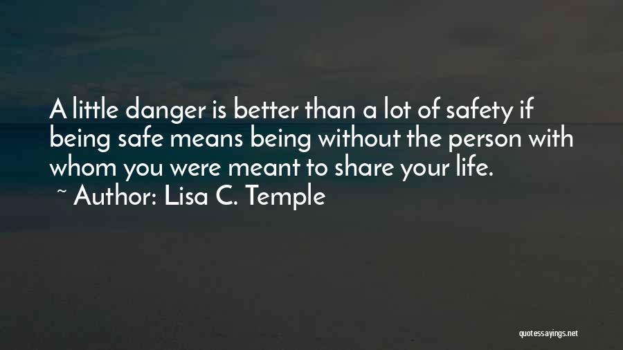 Lisa C. Temple Quotes: A Little Danger Is Better Than A Lot Of Safety If Being Safe Means Being Without The Person With Whom