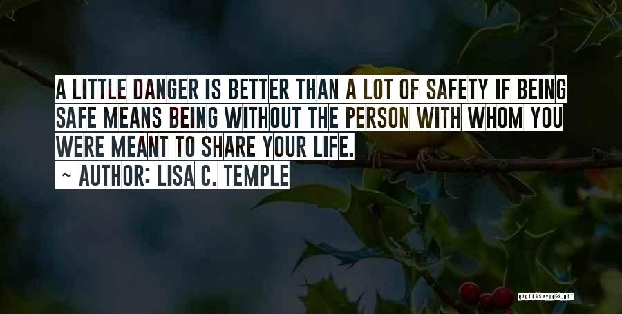 Lisa C. Temple Quotes: A Little Danger Is Better Than A Lot Of Safety If Being Safe Means Being Without The Person With Whom