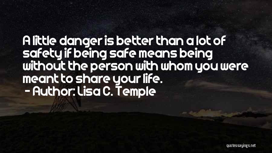 Lisa C. Temple Quotes: A Little Danger Is Better Than A Lot Of Safety If Being Safe Means Being Without The Person With Whom