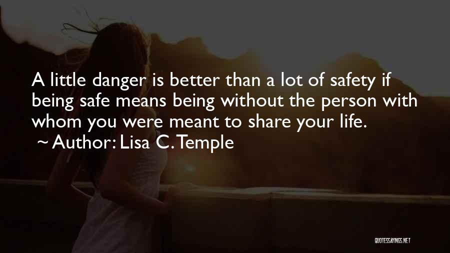 Lisa C. Temple Quotes: A Little Danger Is Better Than A Lot Of Safety If Being Safe Means Being Without The Person With Whom