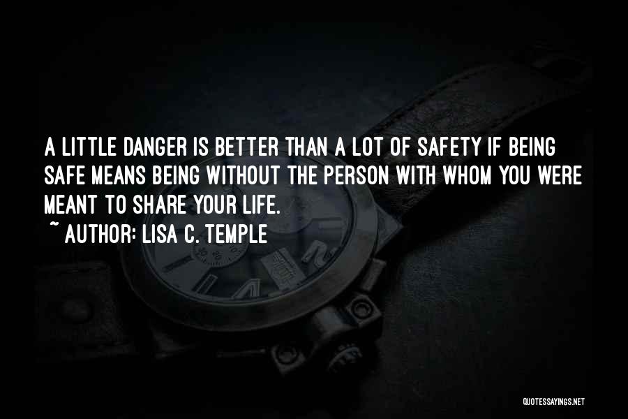 Lisa C. Temple Quotes: A Little Danger Is Better Than A Lot Of Safety If Being Safe Means Being Without The Person With Whom