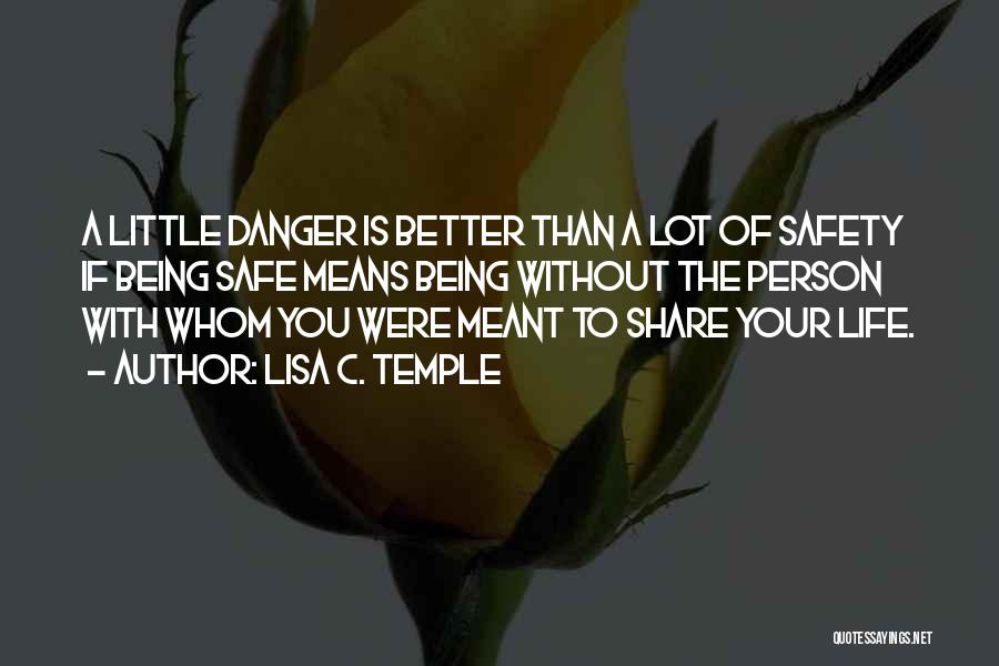 Lisa C. Temple Quotes: A Little Danger Is Better Than A Lot Of Safety If Being Safe Means Being Without The Person With Whom