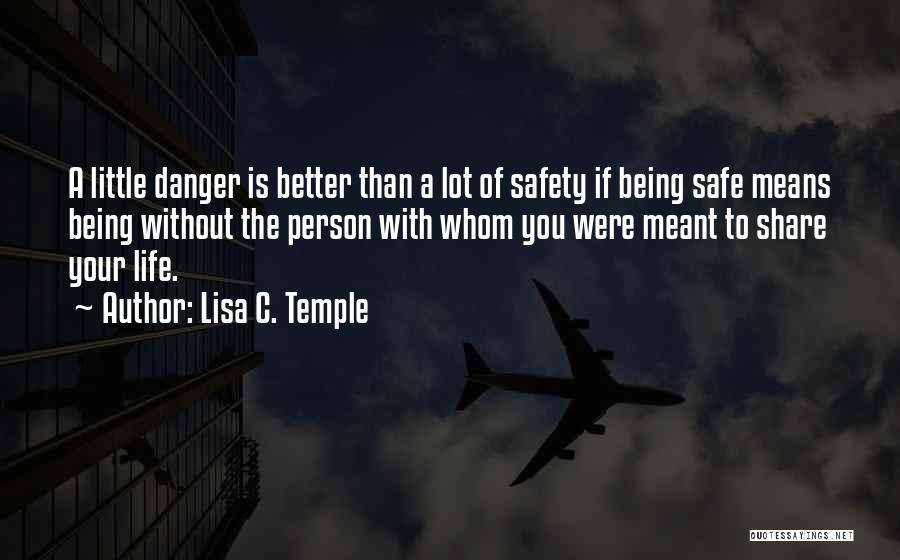 Lisa C. Temple Quotes: A Little Danger Is Better Than A Lot Of Safety If Being Safe Means Being Without The Person With Whom