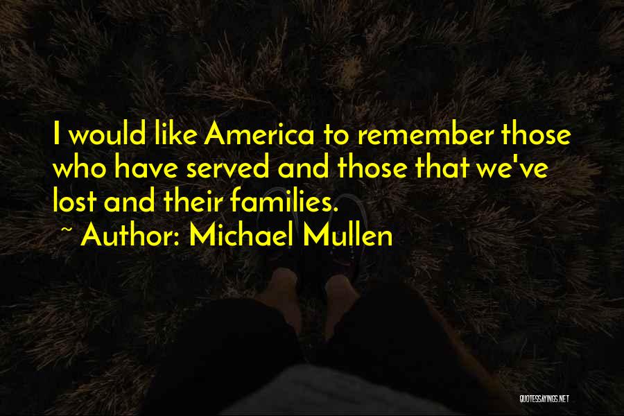 Michael Mullen Quotes: I Would Like America To Remember Those Who Have Served And Those That We've Lost And Their Families.