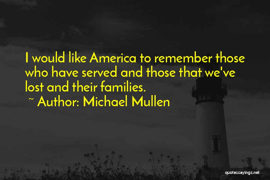 Michael Mullen Quotes: I Would Like America To Remember Those Who Have Served And Those That We've Lost And Their Families.