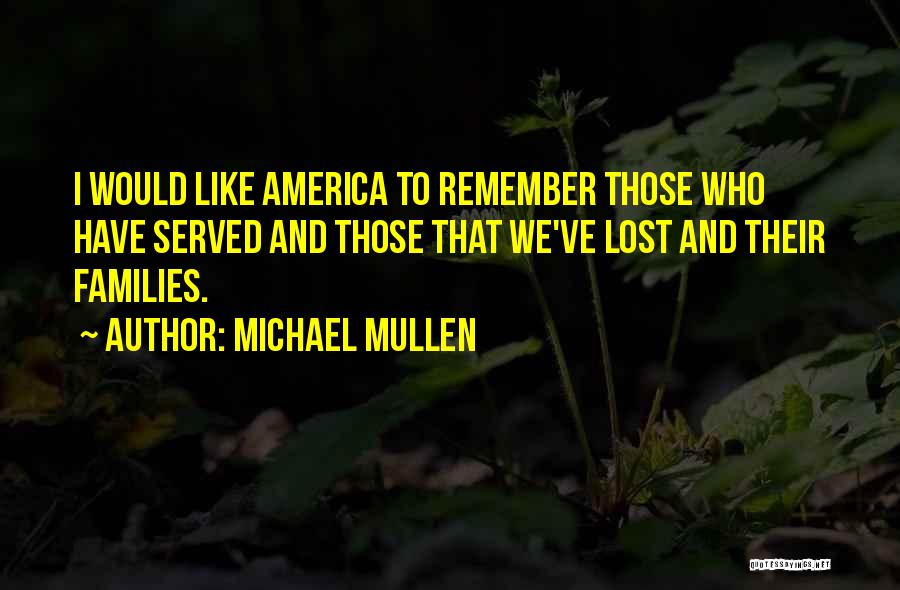 Michael Mullen Quotes: I Would Like America To Remember Those Who Have Served And Those That We've Lost And Their Families.