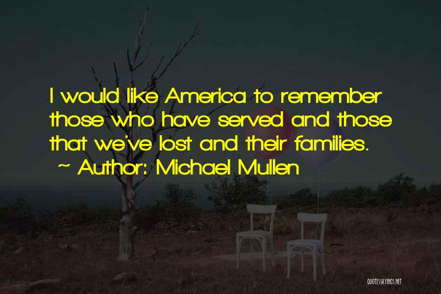 Michael Mullen Quotes: I Would Like America To Remember Those Who Have Served And Those That We've Lost And Their Families.