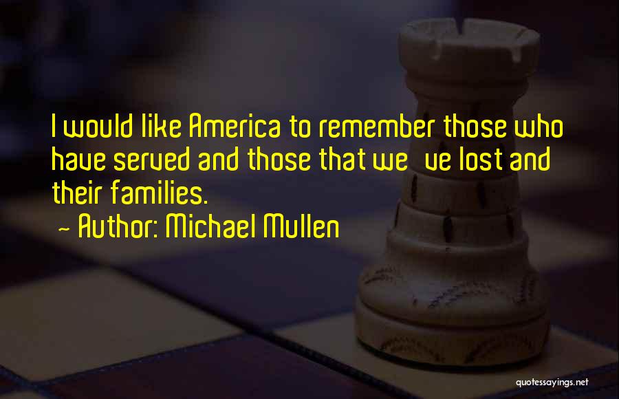 Michael Mullen Quotes: I Would Like America To Remember Those Who Have Served And Those That We've Lost And Their Families.