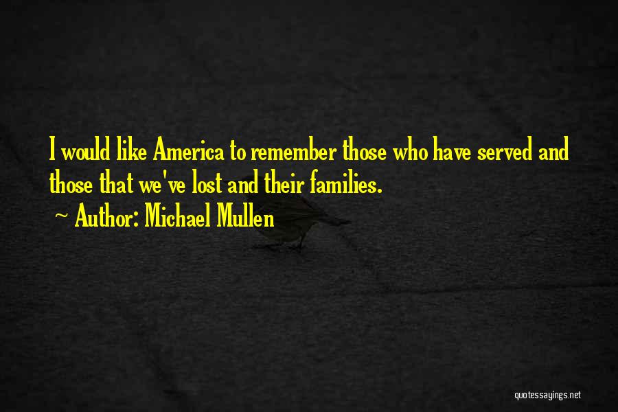 Michael Mullen Quotes: I Would Like America To Remember Those Who Have Served And Those That We've Lost And Their Families.