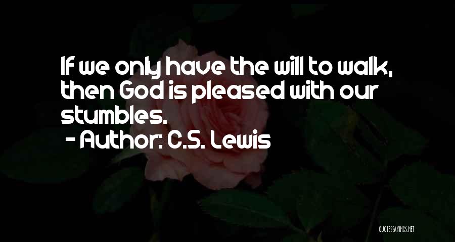 C.S. Lewis Quotes: If We Only Have The Will To Walk, Then God Is Pleased With Our Stumbles.