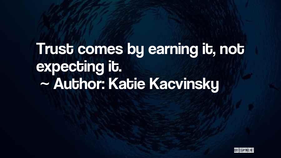 Katie Kacvinsky Quotes: Trust Comes By Earning It, Not Expecting It.