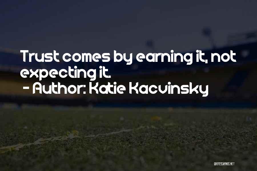 Katie Kacvinsky Quotes: Trust Comes By Earning It, Not Expecting It.