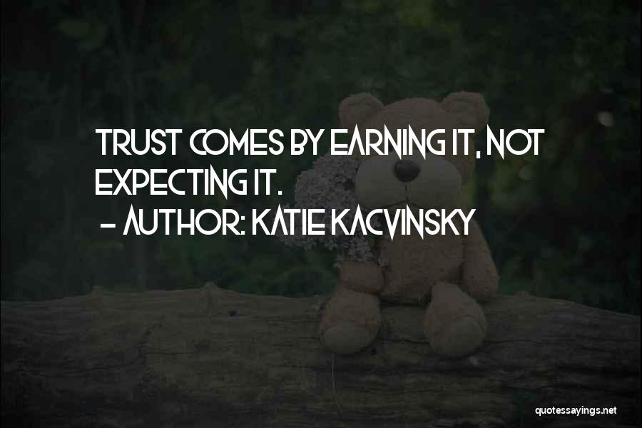 Katie Kacvinsky Quotes: Trust Comes By Earning It, Not Expecting It.
