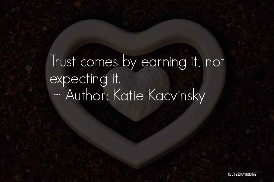 Katie Kacvinsky Quotes: Trust Comes By Earning It, Not Expecting It.