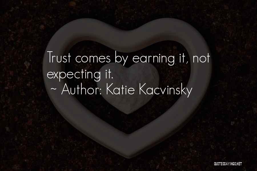 Katie Kacvinsky Quotes: Trust Comes By Earning It, Not Expecting It.