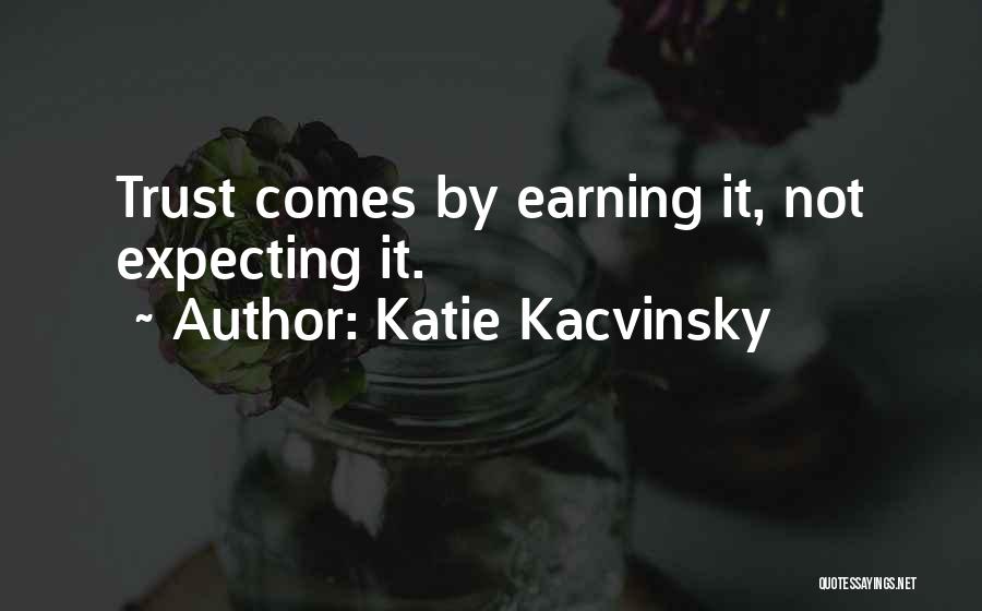 Katie Kacvinsky Quotes: Trust Comes By Earning It, Not Expecting It.
