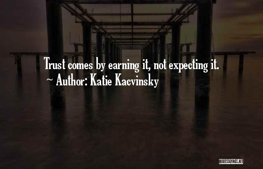 Katie Kacvinsky Quotes: Trust Comes By Earning It, Not Expecting It.