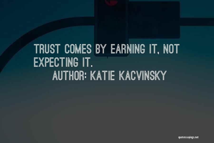 Katie Kacvinsky Quotes: Trust Comes By Earning It, Not Expecting It.