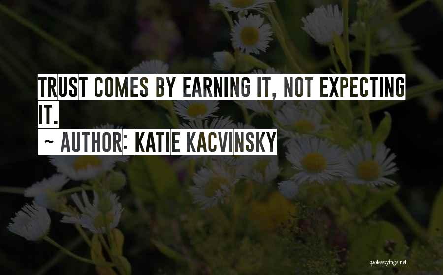 Katie Kacvinsky Quotes: Trust Comes By Earning It, Not Expecting It.