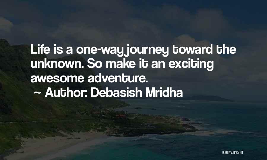 Debasish Mridha Quotes: Life Is A One-way Journey Toward The Unknown. So Make It An Exciting Awesome Adventure.