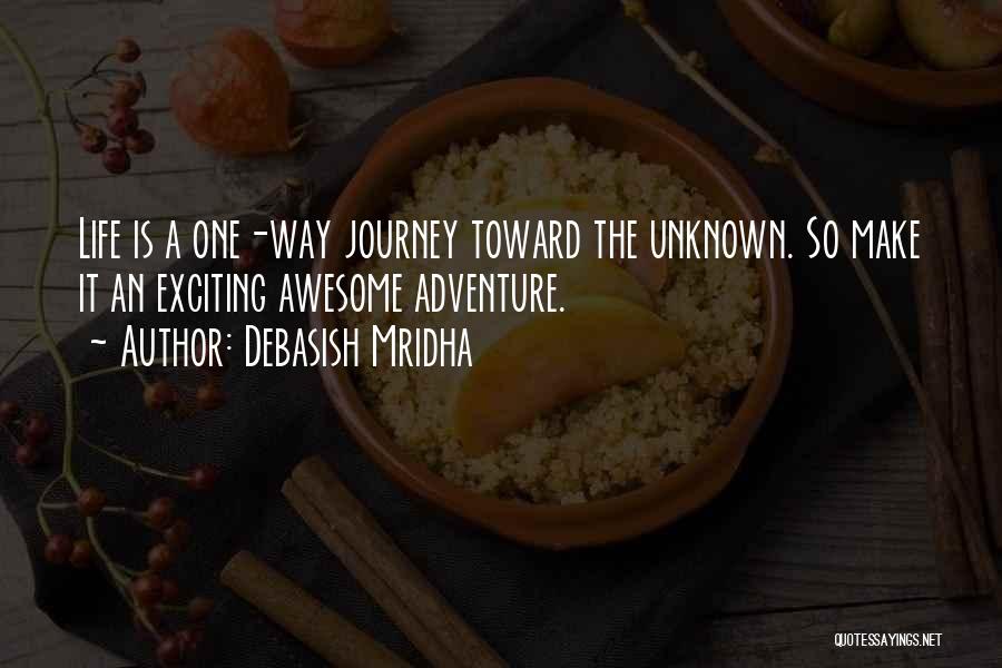 Debasish Mridha Quotes: Life Is A One-way Journey Toward The Unknown. So Make It An Exciting Awesome Adventure.