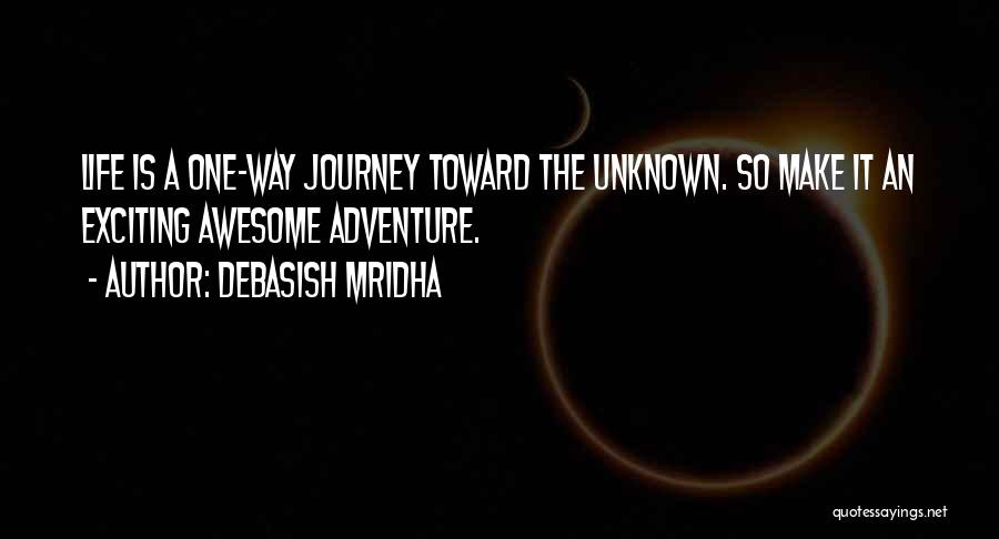 Debasish Mridha Quotes: Life Is A One-way Journey Toward The Unknown. So Make It An Exciting Awesome Adventure.