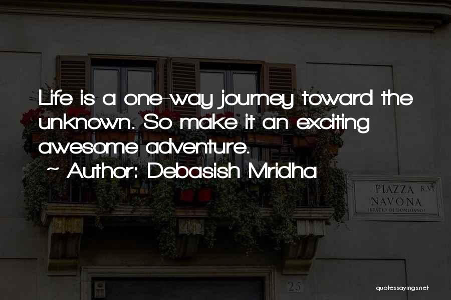 Debasish Mridha Quotes: Life Is A One-way Journey Toward The Unknown. So Make It An Exciting Awesome Adventure.