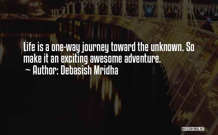 Debasish Mridha Quotes: Life Is A One-way Journey Toward The Unknown. So Make It An Exciting Awesome Adventure.