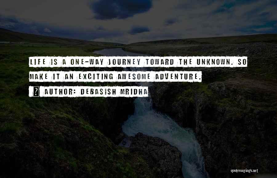 Debasish Mridha Quotes: Life Is A One-way Journey Toward The Unknown. So Make It An Exciting Awesome Adventure.