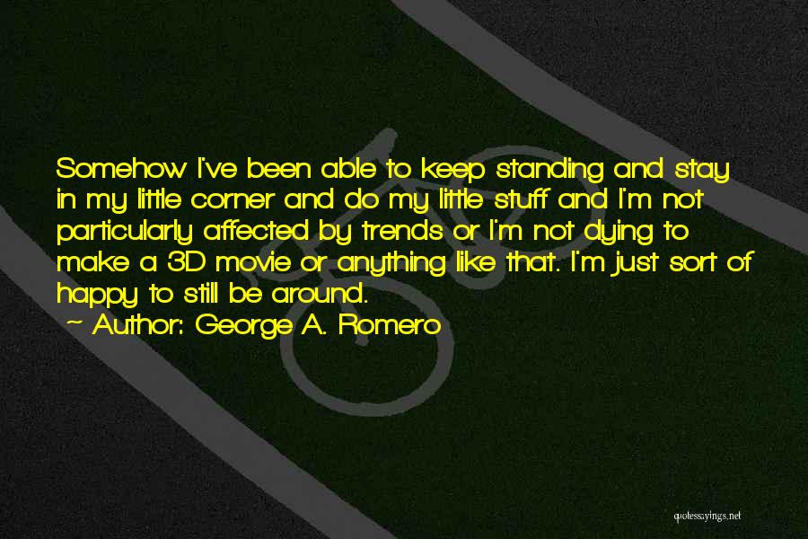 George A. Romero Quotes: Somehow I've Been Able To Keep Standing And Stay In My Little Corner And Do My Little Stuff And I'm